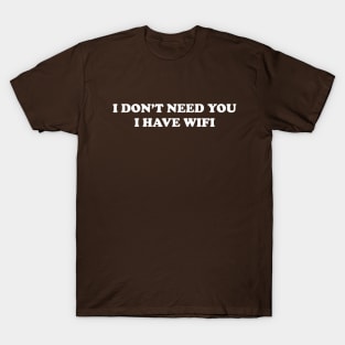 I don't need you I have WiFi T-Shirt